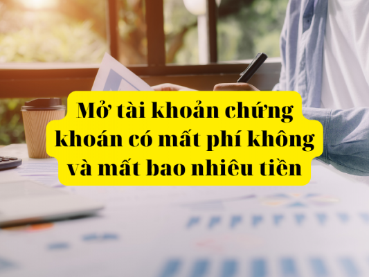 Mở tài khoản chứng khoán có mất phí không và mất bao nhiêu tiền