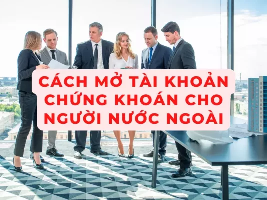 Hướng dẫn cách mở tài khoản chứng khoán cho người nước ngoài