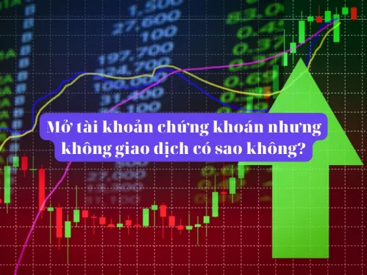 Mở tài khoản chứng khoán nhưng không giao dịch có sao không