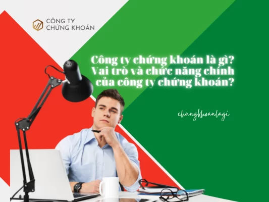 Công ty chứng khoán là gì Vai trò, chức năng và nhiệm vụ của công ty chứng khoán