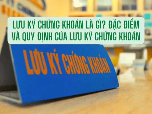 Lưu ký chứng khoán là gì và các đặc điểm của lưu ký