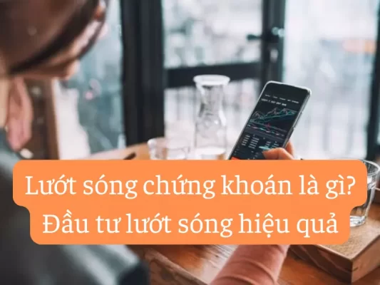 Lướt sóng chứng khoán là gì - Đầu tư lướt sóng hiệu quả