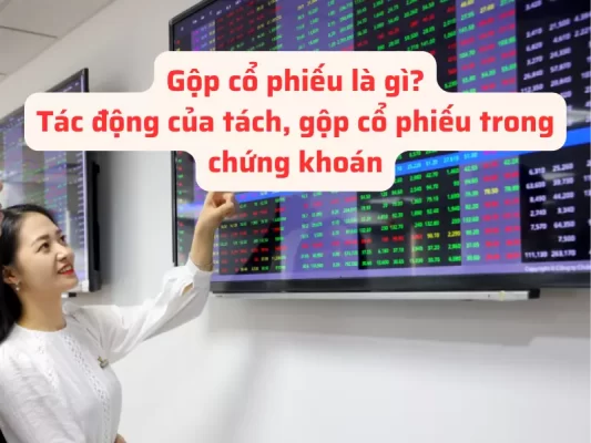 Gộp cổ phiếu là gì? Tác động của tách, gộp cổ phiếu trong chứng khoán