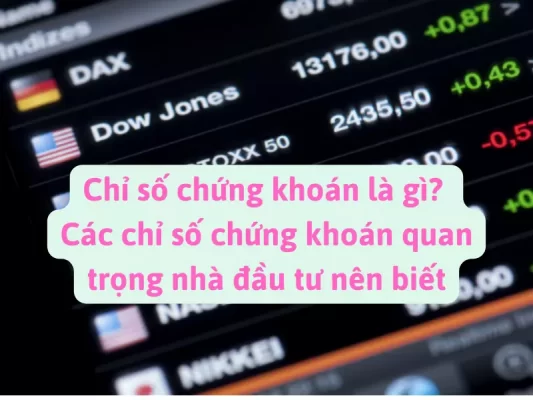 Chỉ số chứng khoán là gì? Các chỉ số chứng khoán quan trọng nhà đầu tư nên biết