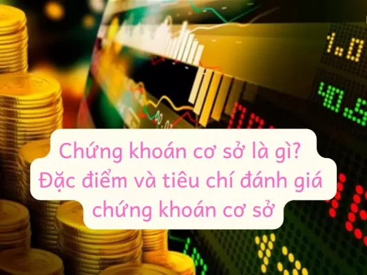 Chứng khoán cơ sở là gì? Đặc điểm và tiêu chí đánh giá chứng khoán cơ sở, So sánh chứng khoán cơ sở và chứng khoán phái sinh