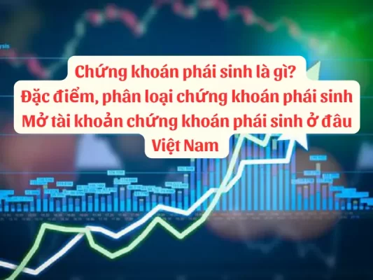 Chứng khoán phái sinh là gì, Đặc điểm, phân loại và mở tài khoản chứng khoán phái sinh ở đâu Việt Nam