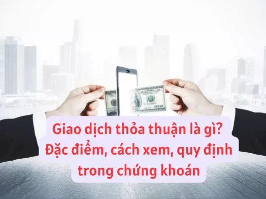 Giao dịch thỏa thuận là gì, Đặc điểm, quy định thực hiện giao dịch thỏa thuận trong chứng khoán