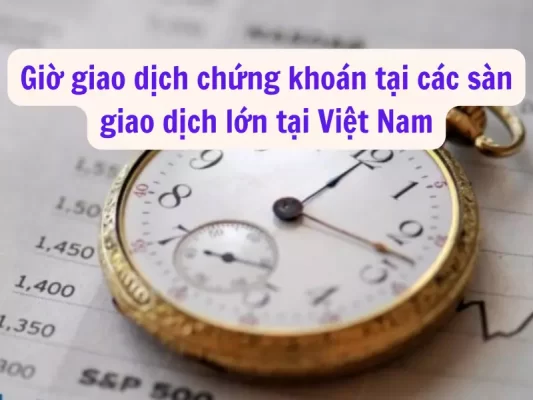 Giờ giao dịch chứng khoán tại các sàn chứng khoán lớn tại Việt Nam