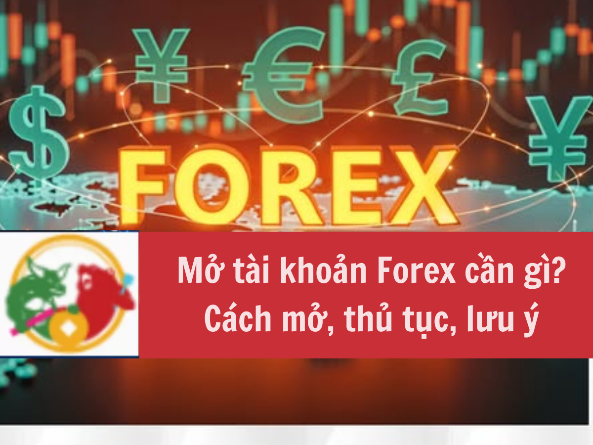 Mở tài khoản Forex cần gì, cách mở, thủ tục, lưu ý
